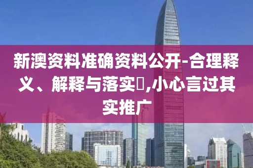 新澳资料准确资料公开-合理释义、解释与落实​,小心言过其实推广