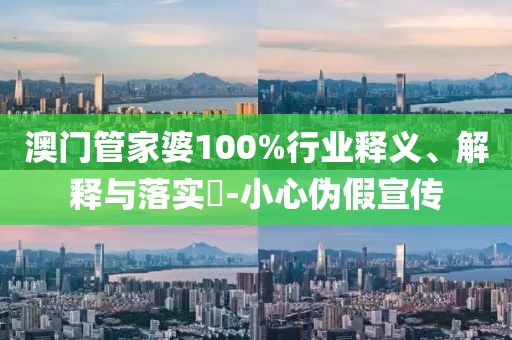 澳门管家婆100%行业释义、解释与落实​-小心伪假宣传